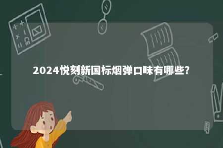 2024悦刻新国标烟弹口味有哪些
？ 